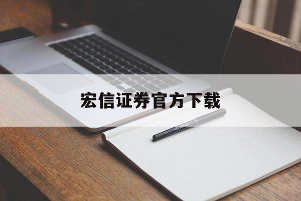 宏信证券官方下载(宏信证券交易软件下载官网正版最新)