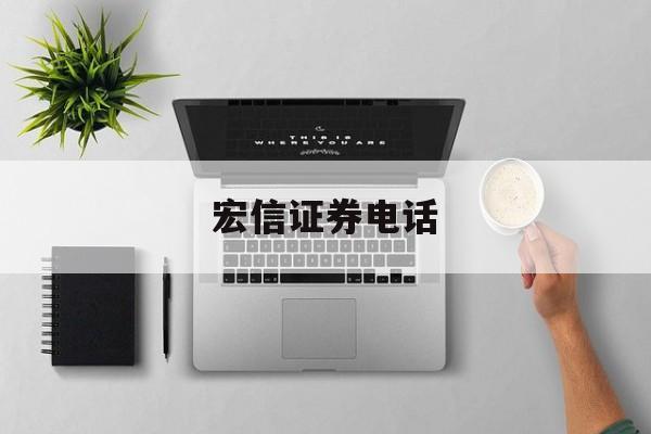 宏信证券电话(申万宏源证券电话)